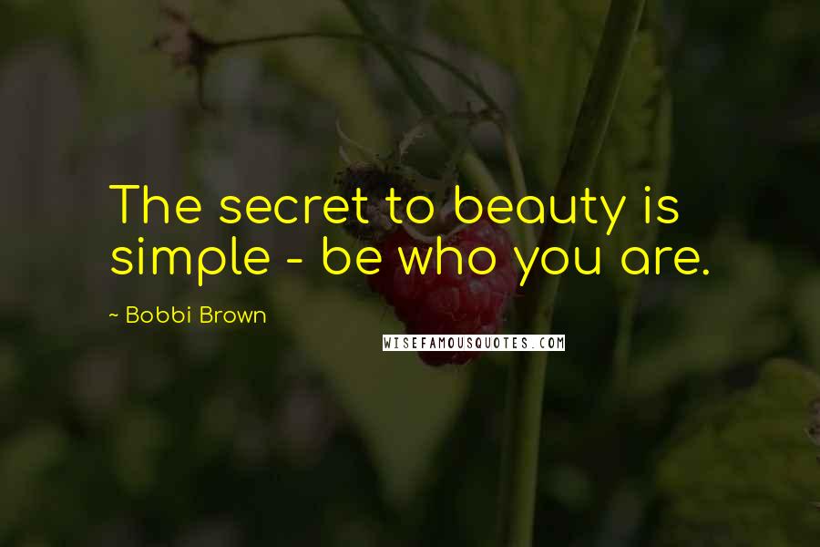 Bobbi Brown Quotes: The secret to beauty is simple - be who you are.