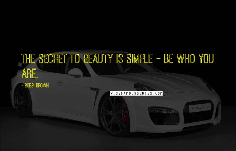 Bobbi Brown Quotes: The secret to beauty is simple - be who you are.