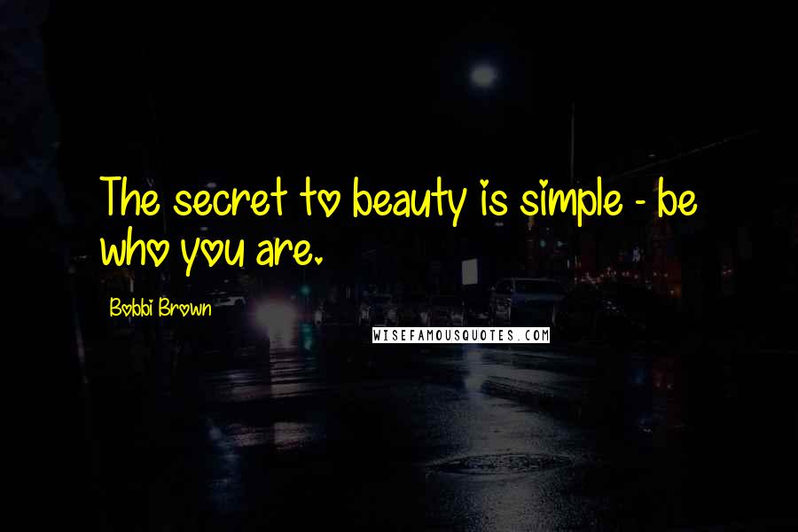 Bobbi Brown Quotes: The secret to beauty is simple - be who you are.