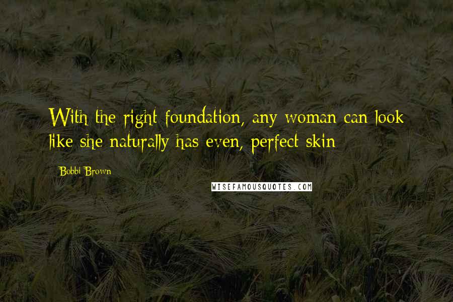 Bobbi Brown Quotes: With the right foundation, any woman can look like she naturally has even, perfect skin