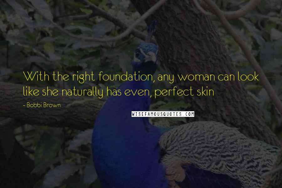 Bobbi Brown Quotes: With the right foundation, any woman can look like she naturally has even, perfect skin