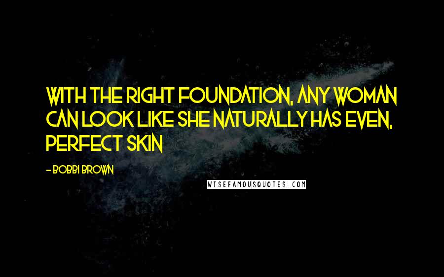 Bobbi Brown Quotes: With the right foundation, any woman can look like she naturally has even, perfect skin