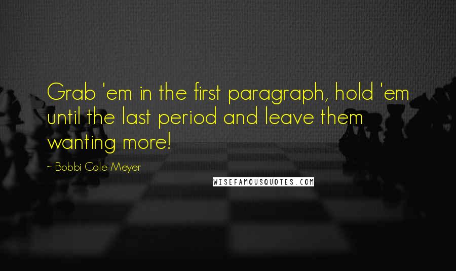 Bobbi Cole Meyer Quotes: Grab 'em in the first paragraph, hold 'em until the last period and leave them wanting more!