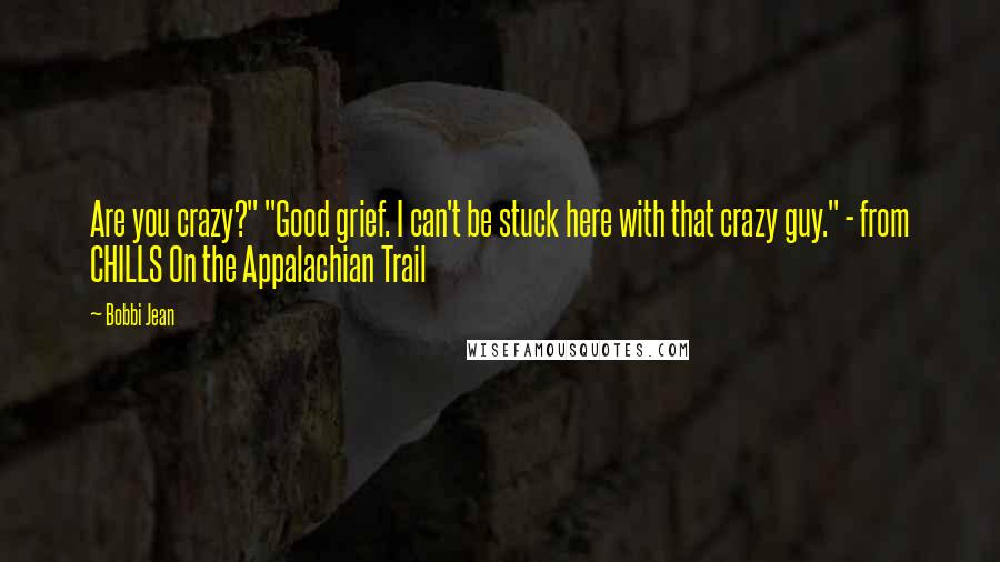 Bobbi Jean Quotes: Are you crazy?" "Good grief. I can't be stuck here with that crazy guy." - from CHILLS On the Appalachian Trail