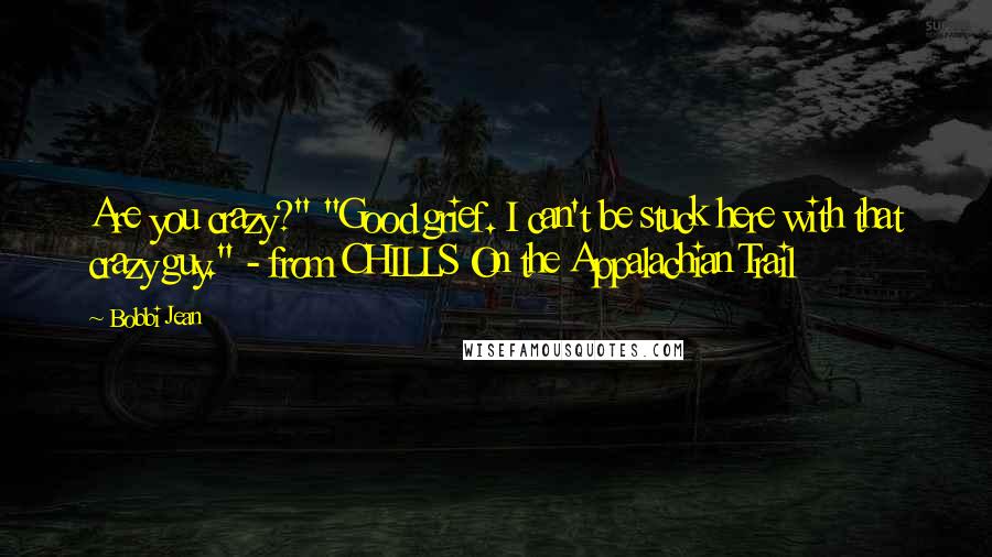 Bobbi Jean Quotes: Are you crazy?" "Good grief. I can't be stuck here with that crazy guy." - from CHILLS On the Appalachian Trail