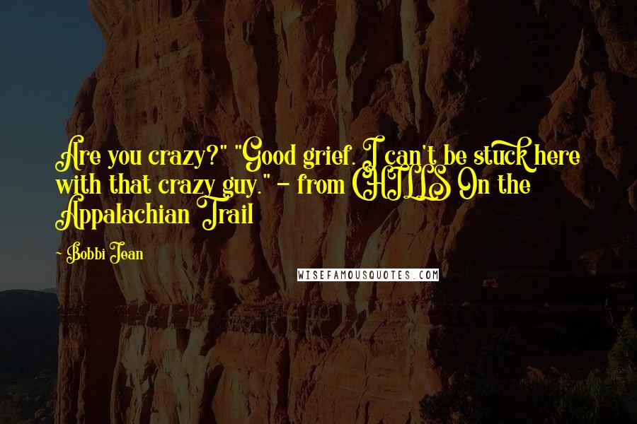 Bobbi Jean Quotes: Are you crazy?" "Good grief. I can't be stuck here with that crazy guy." - from CHILLS On the Appalachian Trail