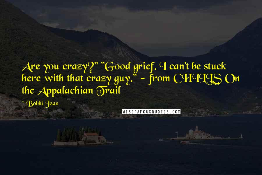 Bobbi Jean Quotes: Are you crazy?" "Good grief. I can't be stuck here with that crazy guy." - from CHILLS On the Appalachian Trail