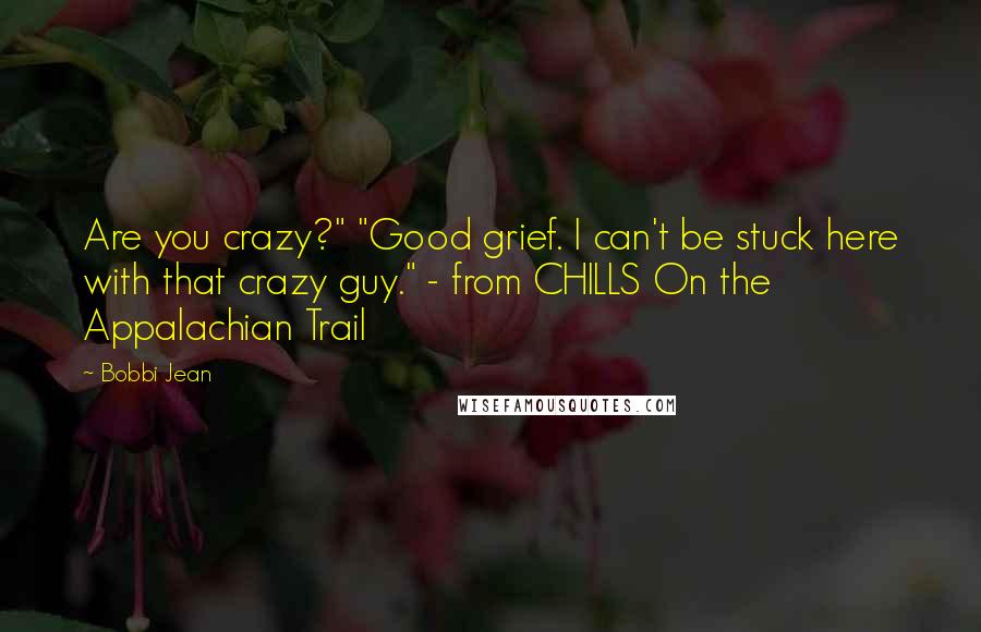 Bobbi Jean Quotes: Are you crazy?" "Good grief. I can't be stuck here with that crazy guy." - from CHILLS On the Appalachian Trail