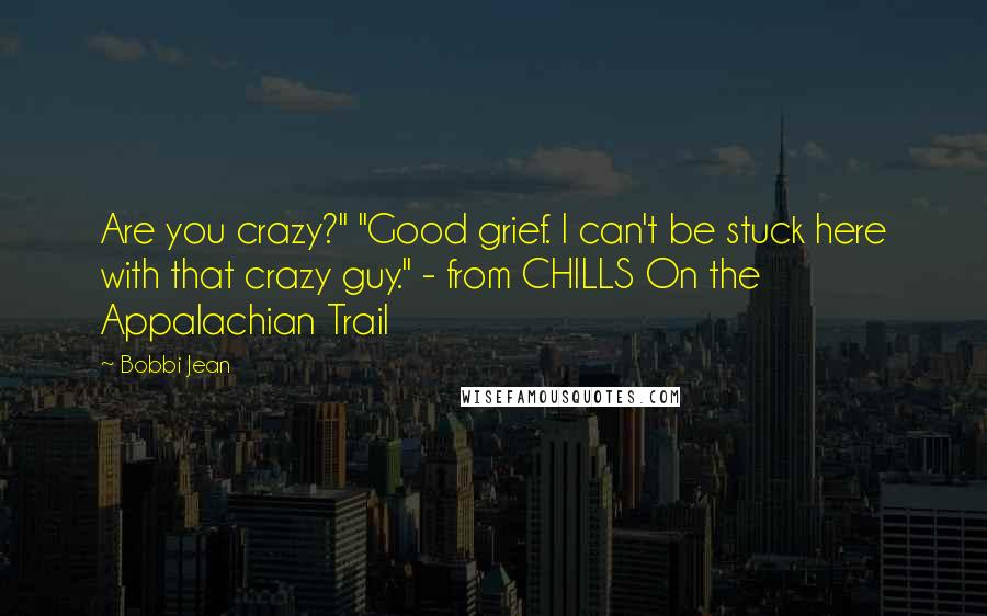 Bobbi Jean Quotes: Are you crazy?" "Good grief. I can't be stuck here with that crazy guy." - from CHILLS On the Appalachian Trail