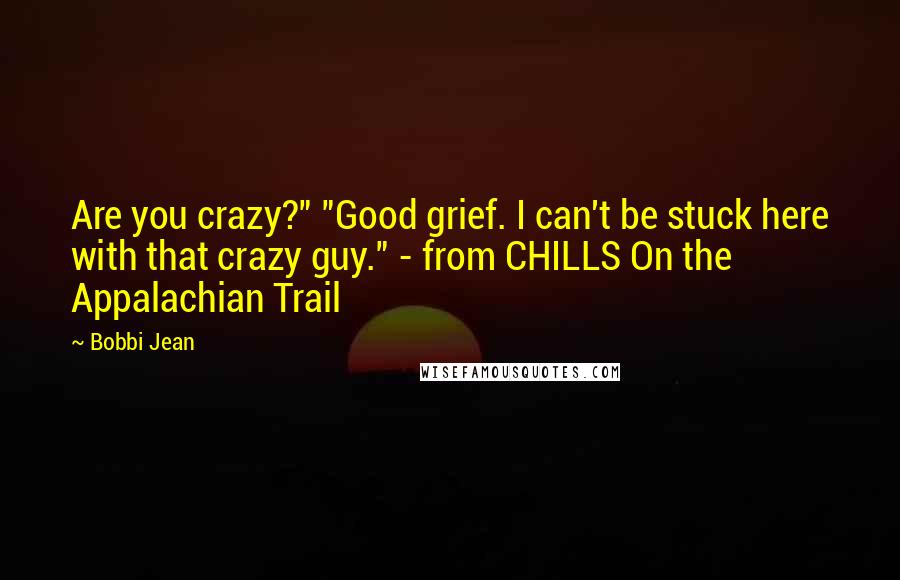 Bobbi Jean Quotes: Are you crazy?" "Good grief. I can't be stuck here with that crazy guy." - from CHILLS On the Appalachian Trail