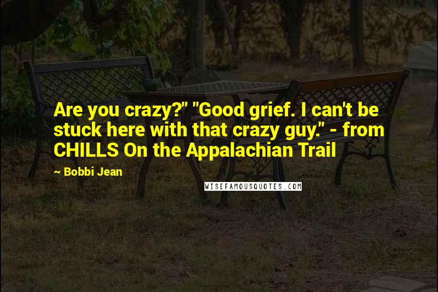 Bobbi Jean Quotes: Are you crazy?" "Good grief. I can't be stuck here with that crazy guy." - from CHILLS On the Appalachian Trail