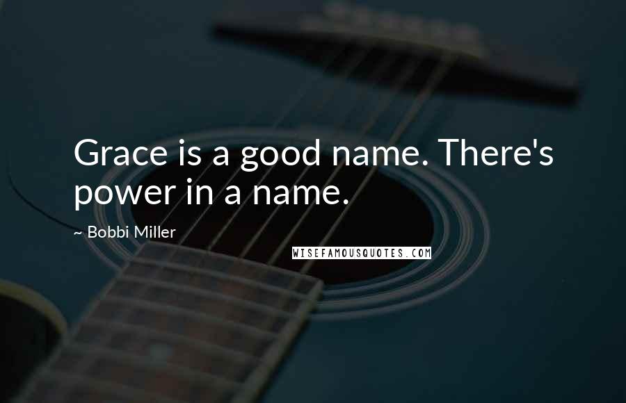 Bobbi Miller Quotes: Grace is a good name. There's power in a name.