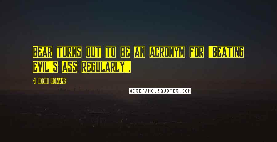 Bobbi Romans Quotes: Bear turns out to be an acronym for 'Beating Evil's Ass Regularly'.