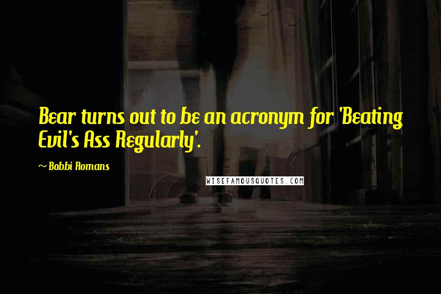 Bobbi Romans Quotes: Bear turns out to be an acronym for 'Beating Evil's Ass Regularly'.