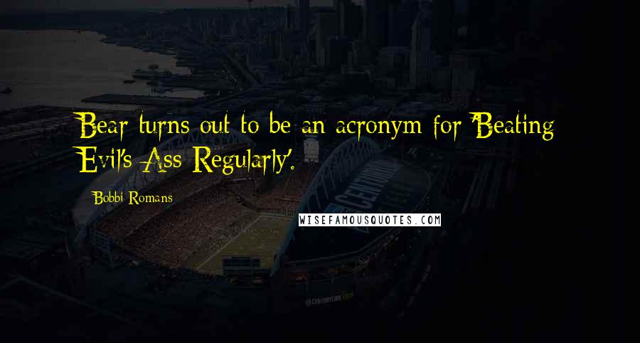 Bobbi Romans Quotes: Bear turns out to be an acronym for 'Beating Evil's Ass Regularly'.