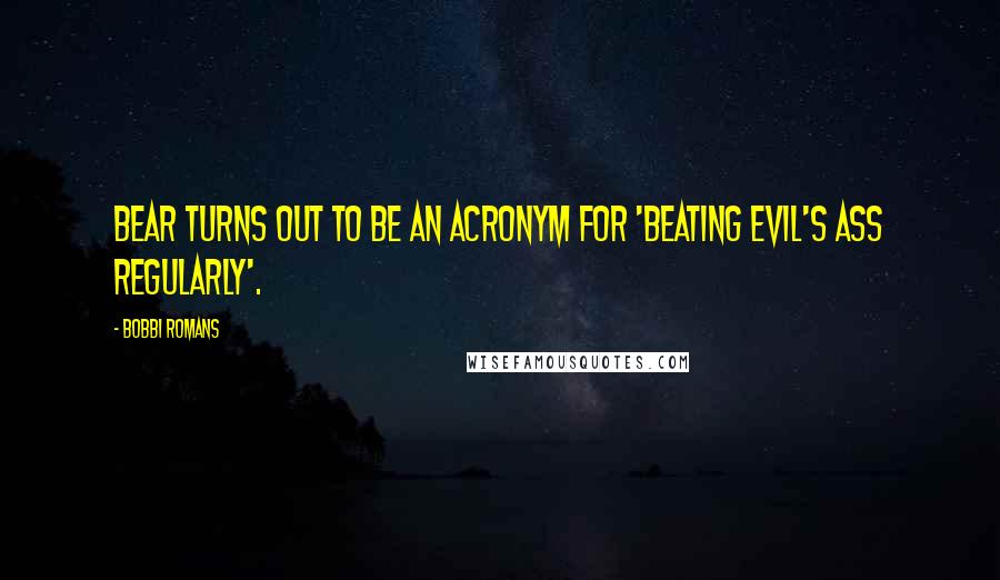 Bobbi Romans Quotes: Bear turns out to be an acronym for 'Beating Evil's Ass Regularly'.