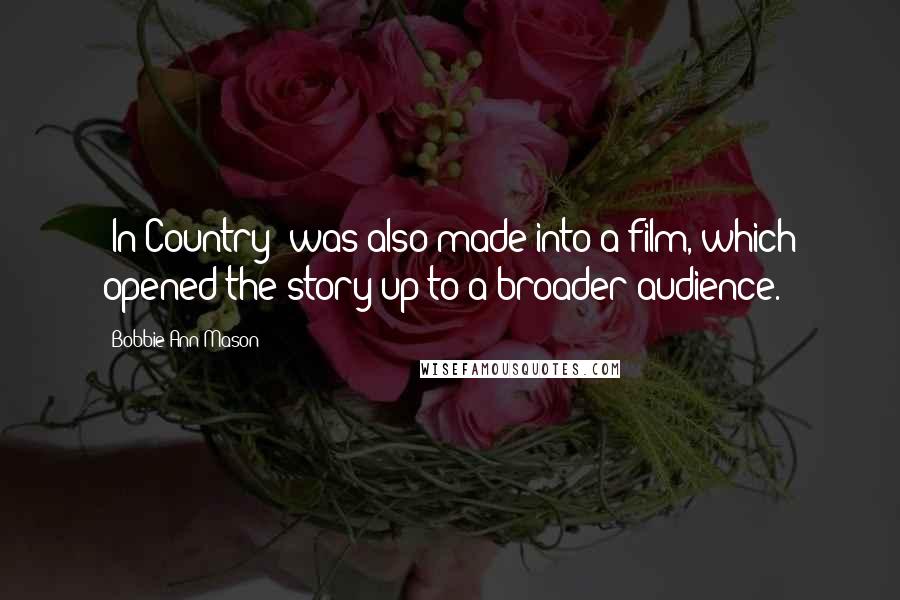 Bobbie Ann Mason Quotes: 'In Country' was also made into a film, which opened the story up to a broader audience.