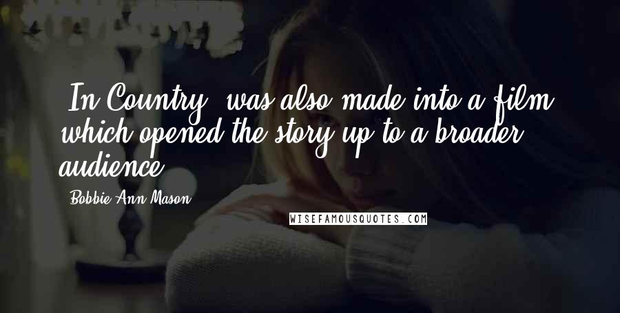 Bobbie Ann Mason Quotes: 'In Country' was also made into a film, which opened the story up to a broader audience.