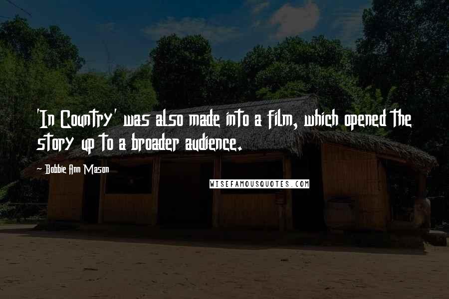 Bobbie Ann Mason Quotes: 'In Country' was also made into a film, which opened the story up to a broader audience.