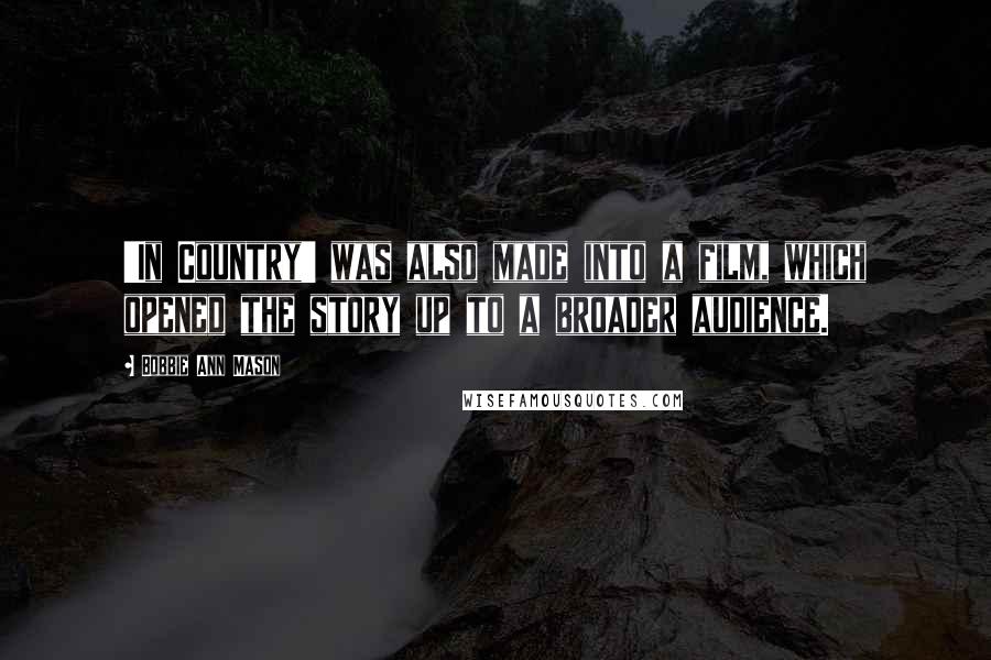 Bobbie Ann Mason Quotes: 'In Country' was also made into a film, which opened the story up to a broader audience.