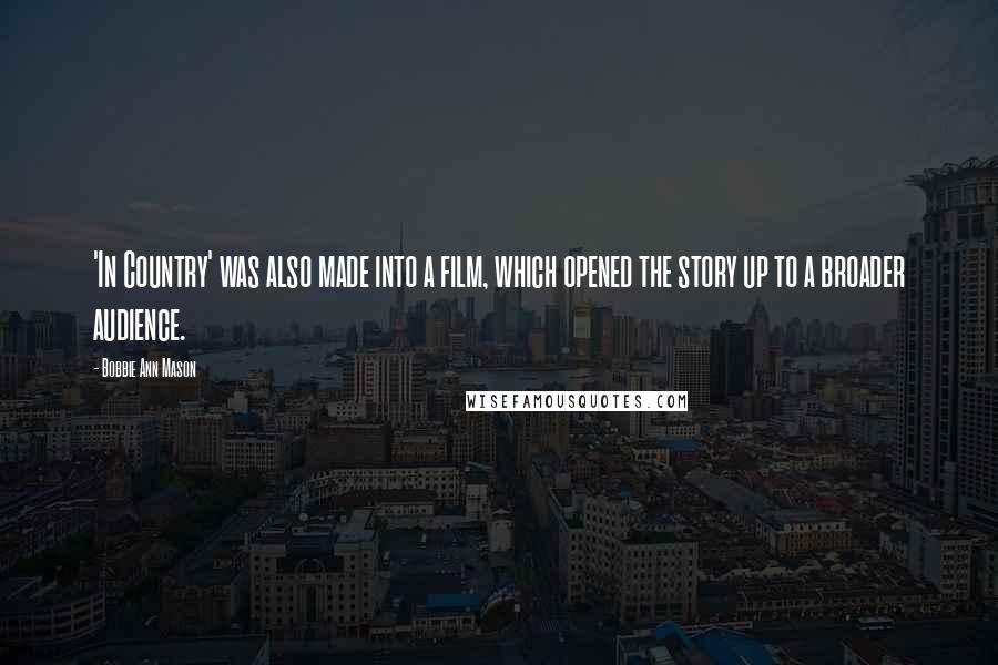 Bobbie Ann Mason Quotes: 'In Country' was also made into a film, which opened the story up to a broader audience.
