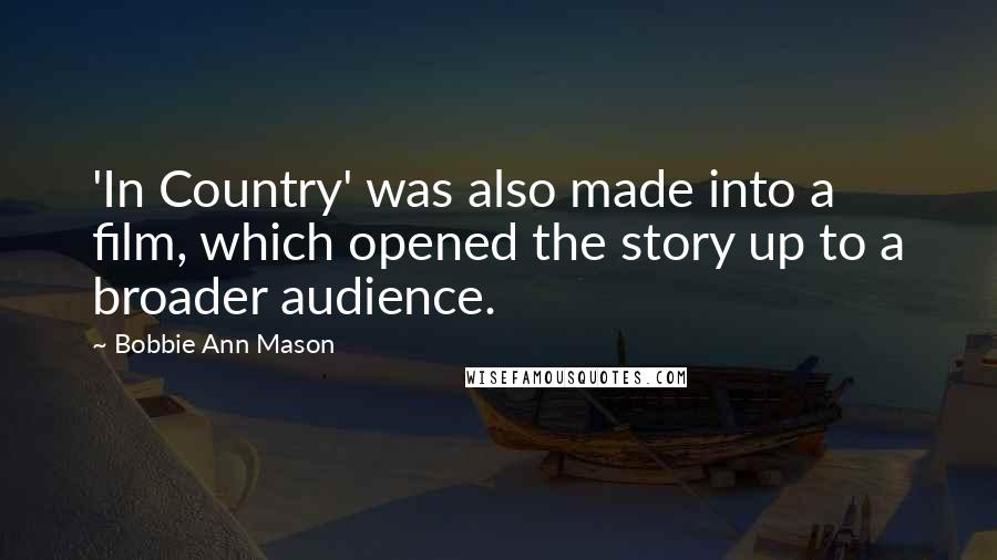 Bobbie Ann Mason Quotes: 'In Country' was also made into a film, which opened the story up to a broader audience.