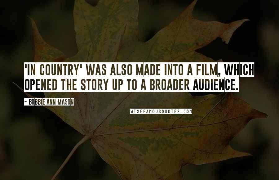 Bobbie Ann Mason Quotes: 'In Country' was also made into a film, which opened the story up to a broader audience.