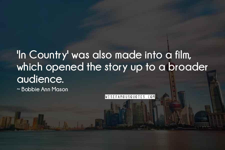 Bobbie Ann Mason Quotes: 'In Country' was also made into a film, which opened the story up to a broader audience.