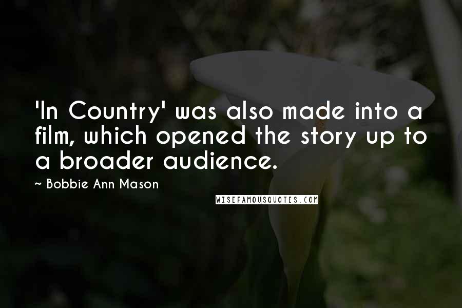 Bobbie Ann Mason Quotes: 'In Country' was also made into a film, which opened the story up to a broader audience.