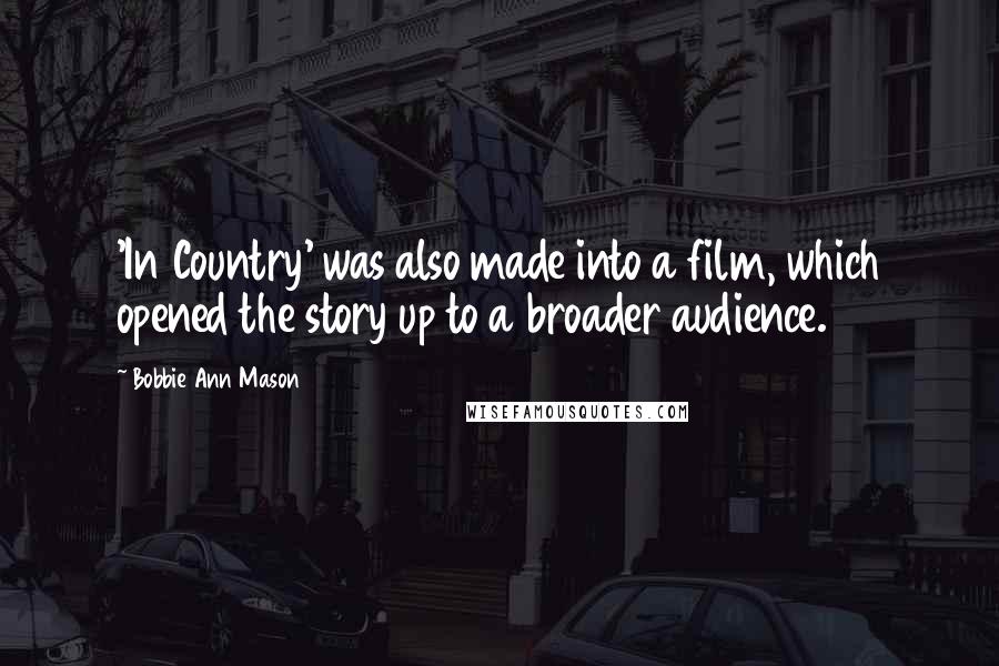 Bobbie Ann Mason Quotes: 'In Country' was also made into a film, which opened the story up to a broader audience.