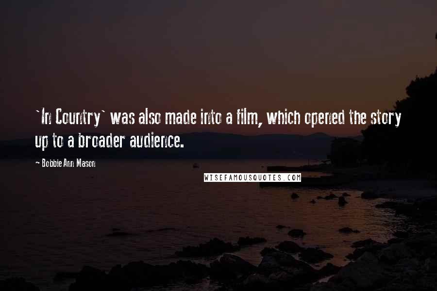 Bobbie Ann Mason Quotes: 'In Country' was also made into a film, which opened the story up to a broader audience.