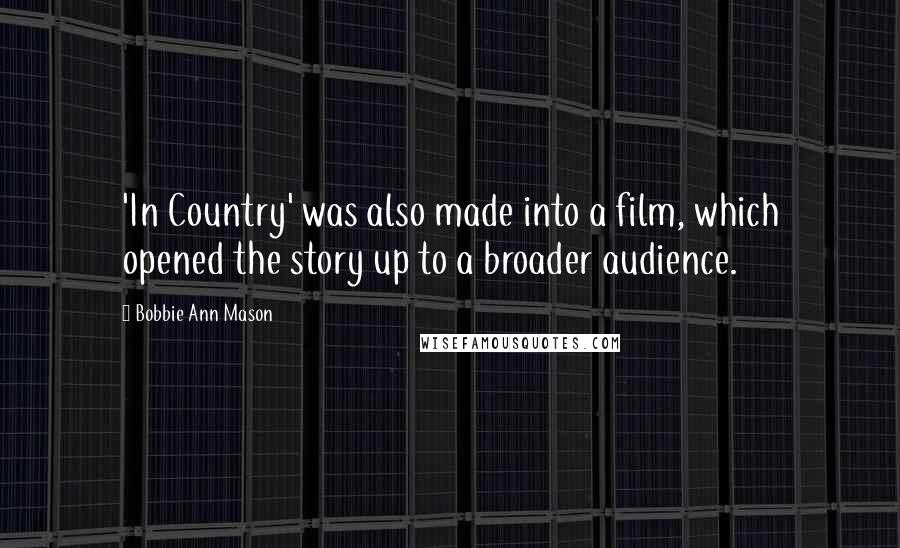 Bobbie Ann Mason Quotes: 'In Country' was also made into a film, which opened the story up to a broader audience.