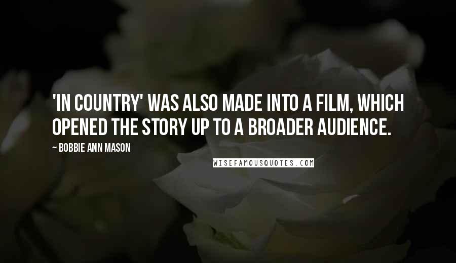 Bobbie Ann Mason Quotes: 'In Country' was also made into a film, which opened the story up to a broader audience.