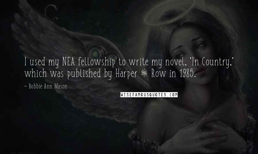 Bobbie Ann Mason Quotes: I used my NEA fellowship to write my novel, 'In Country,' which was published by Harper & Row in 1985.