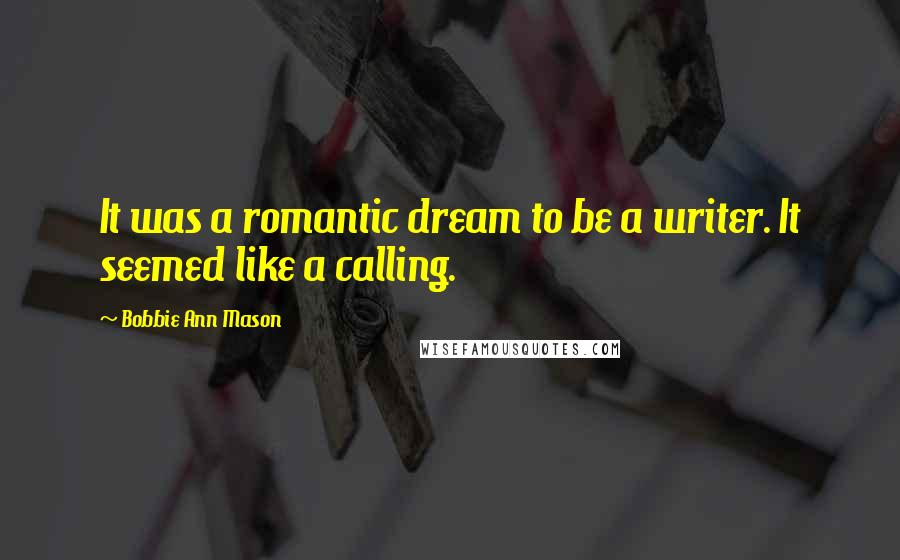 Bobbie Ann Mason Quotes: It was a romantic dream to be a writer. It seemed like a calling.