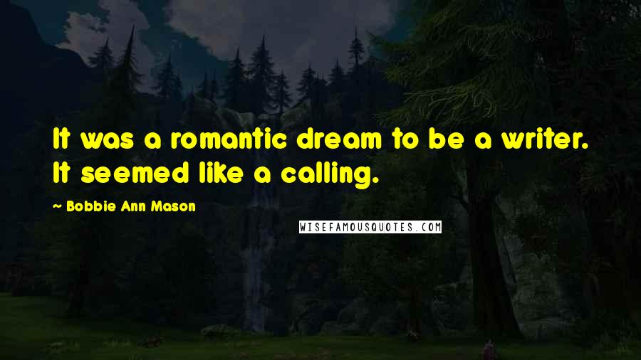 Bobbie Ann Mason Quotes: It was a romantic dream to be a writer. It seemed like a calling.