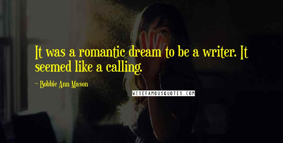 Bobbie Ann Mason Quotes: It was a romantic dream to be a writer. It seemed like a calling.