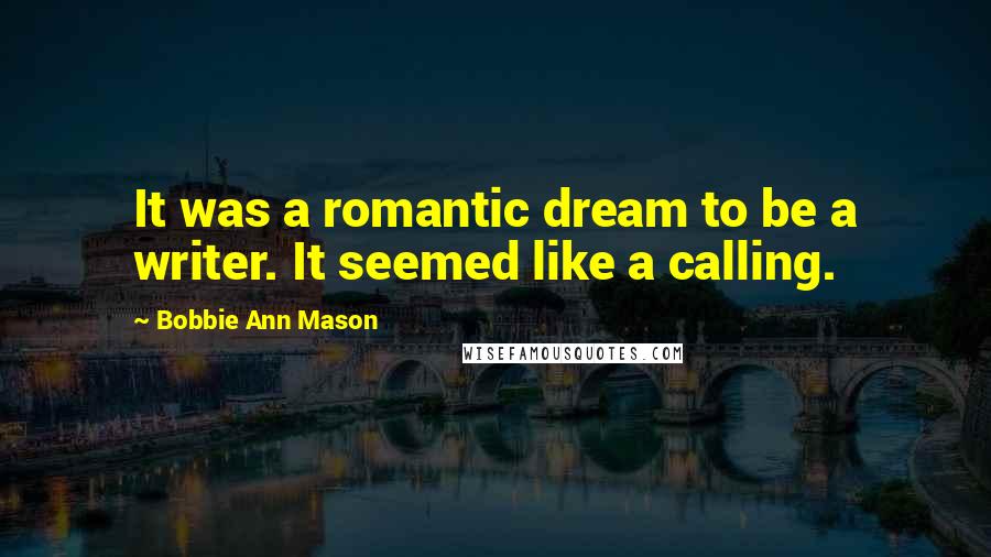 Bobbie Ann Mason Quotes: It was a romantic dream to be a writer. It seemed like a calling.