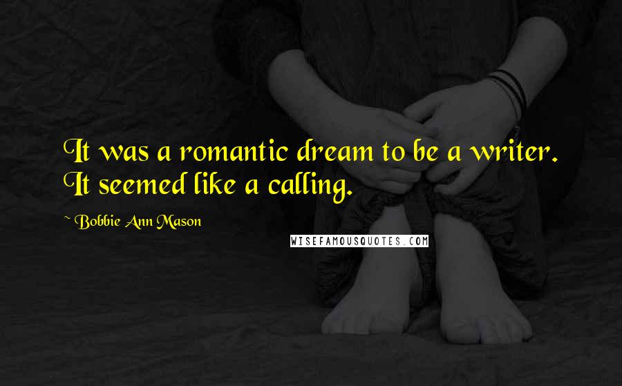 Bobbie Ann Mason Quotes: It was a romantic dream to be a writer. It seemed like a calling.