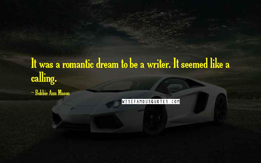 Bobbie Ann Mason Quotes: It was a romantic dream to be a writer. It seemed like a calling.