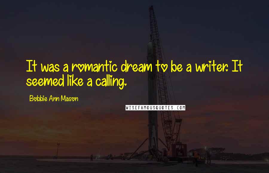 Bobbie Ann Mason Quotes: It was a romantic dream to be a writer. It seemed like a calling.