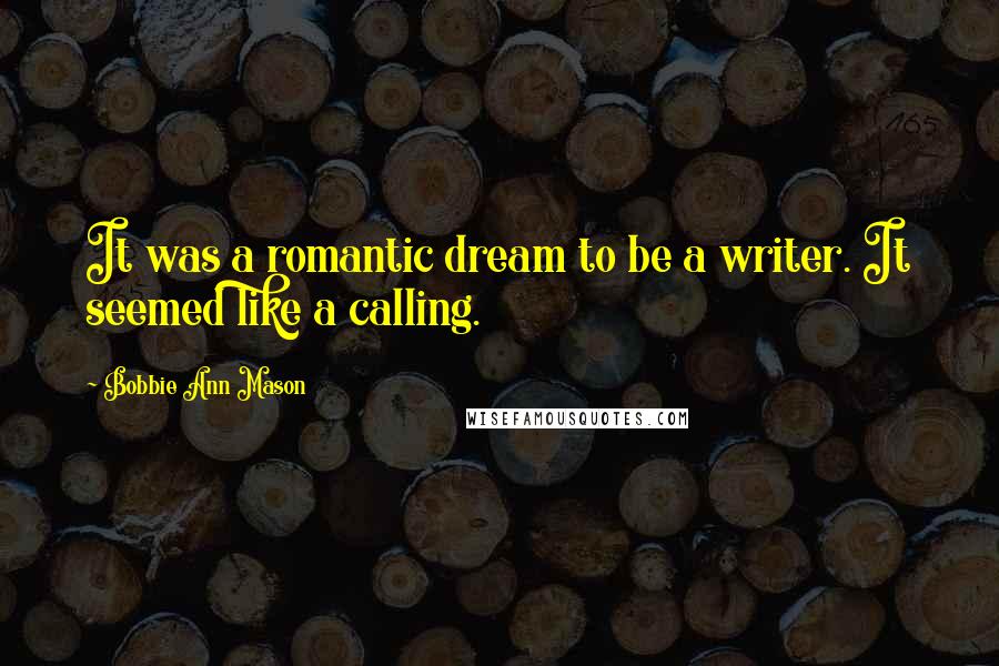 Bobbie Ann Mason Quotes: It was a romantic dream to be a writer. It seemed like a calling.