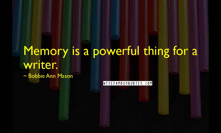 Bobbie Ann Mason Quotes: Memory is a powerful thing for a writer.