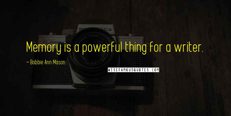 Bobbie Ann Mason Quotes: Memory is a powerful thing for a writer.