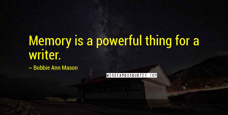 Bobbie Ann Mason Quotes: Memory is a powerful thing for a writer.