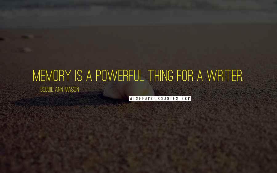 Bobbie Ann Mason Quotes: Memory is a powerful thing for a writer.