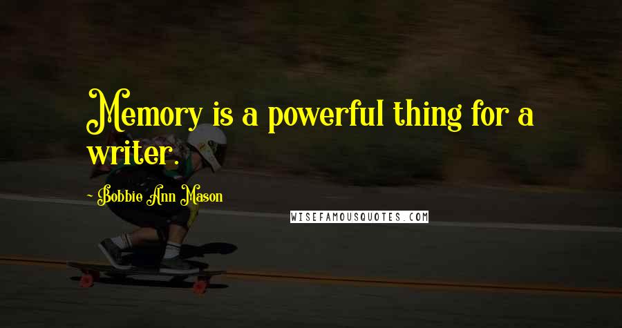 Bobbie Ann Mason Quotes: Memory is a powerful thing for a writer.