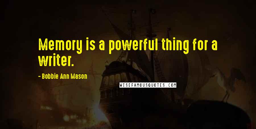 Bobbie Ann Mason Quotes: Memory is a powerful thing for a writer.