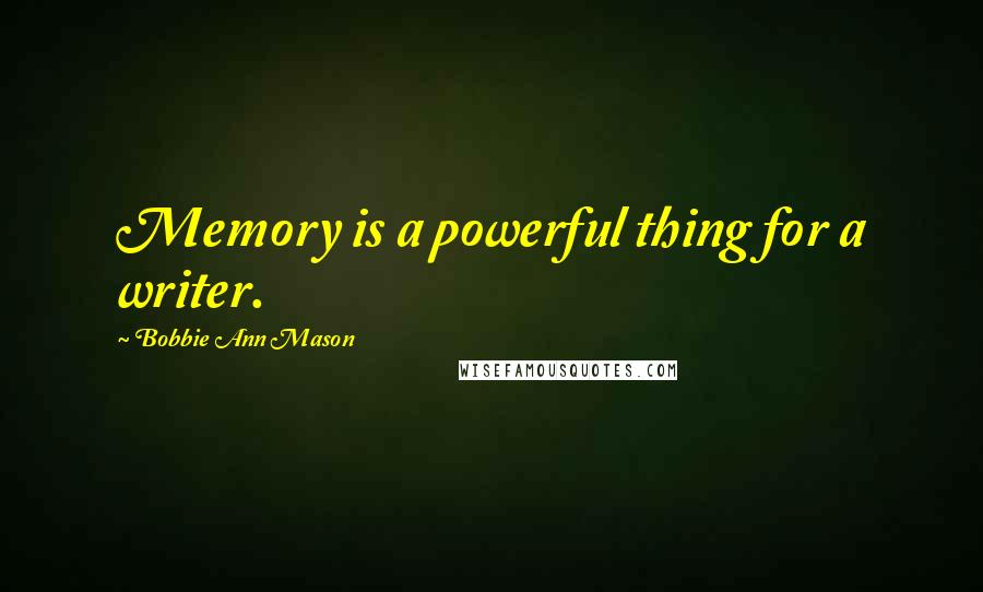 Bobbie Ann Mason Quotes: Memory is a powerful thing for a writer.