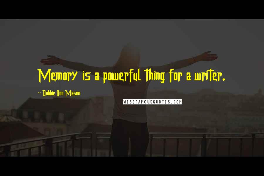 Bobbie Ann Mason Quotes: Memory is a powerful thing for a writer.